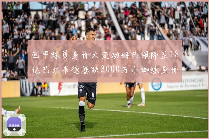 西甲球员身价大变动姆巴佩降至18亿巴尔韦德暴跌3000万小蜘蛛身价达1亿