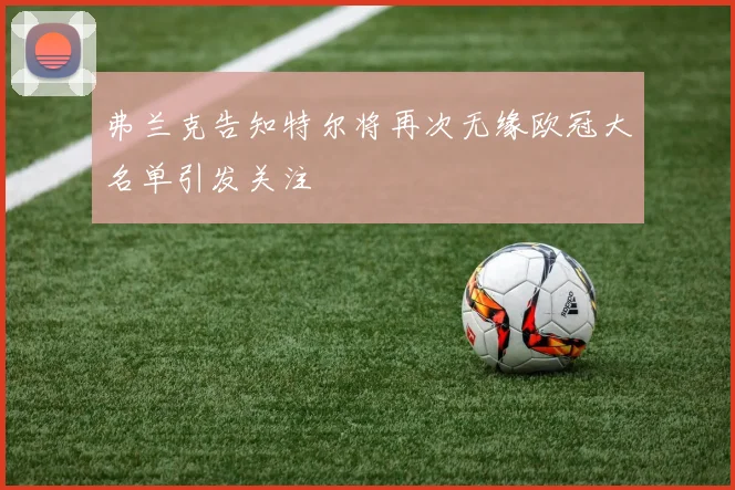 弗兰克告知特尔将再次无缘欧冠大名单引发关注