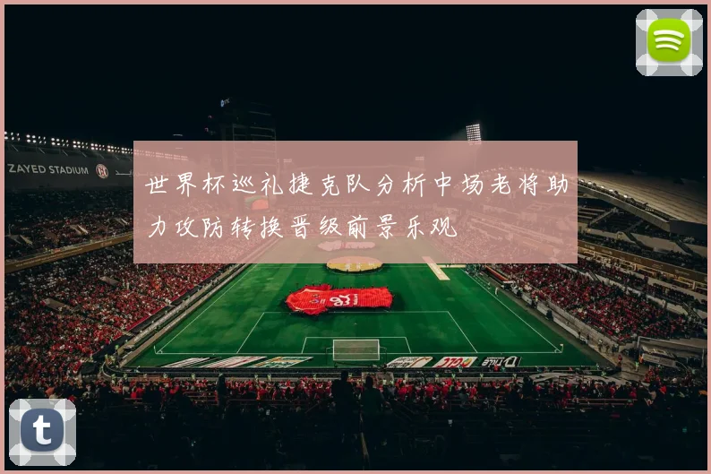 世界杯巡礼捷克队分析中场老将助力攻防转换晋级前景乐观