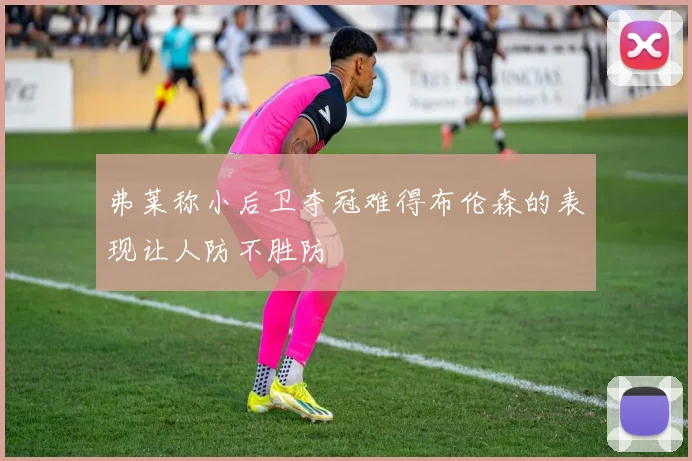 弗莱称小后卫夺冠难得布伦森的表现让人防不胜防