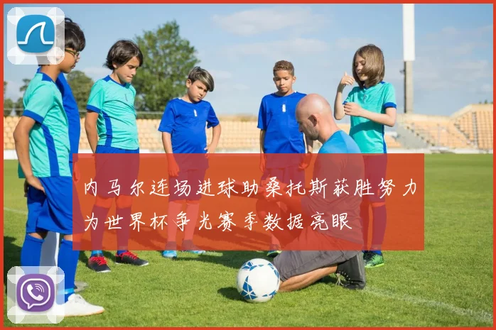 内马尔连场进球助桑托斯获胜努力为世界杯争光赛季数据亮眼