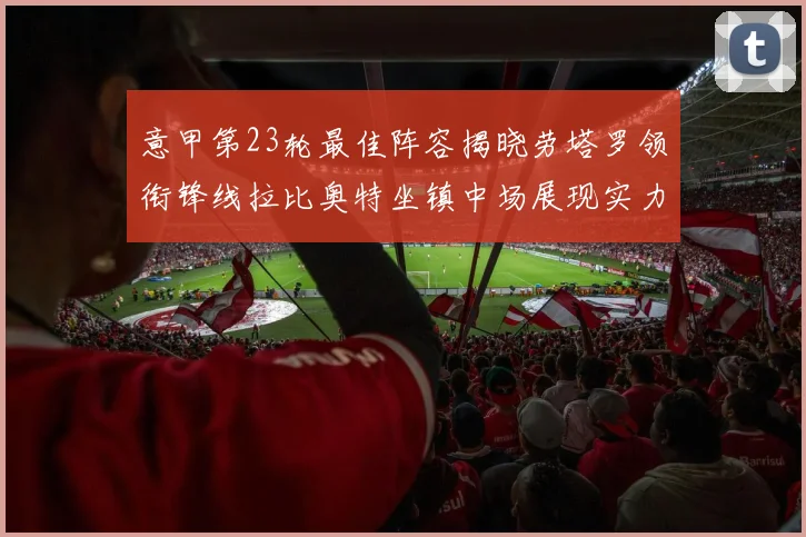 意甲第23轮最佳阵容揭晓劳塔罗领衔锋线拉比奥特坐镇中场展现实力